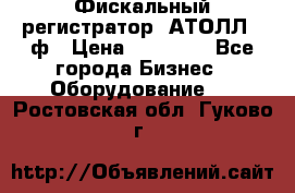 Фискальный регистратор  АТОЛЛ 55ф › Цена ­ 17 000 - Все города Бизнес » Оборудование   . Ростовская обл.,Гуково г.